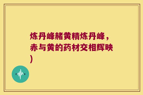 炼丹峰赭黄精炼丹峰，赤与黄的药材交相辉映)