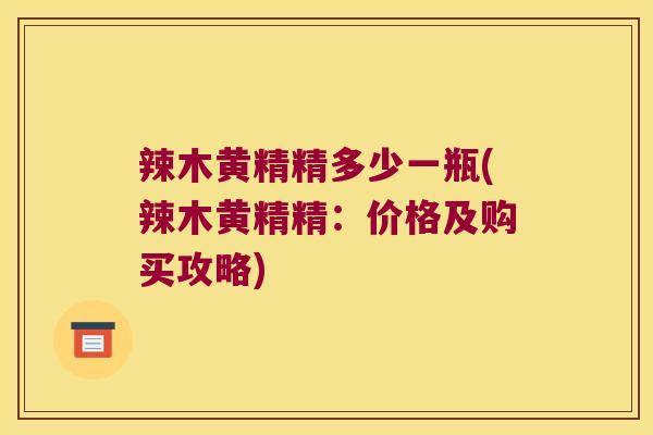 辣木黄精精多少一瓶(辣木黄精精：价格及购买攻略)