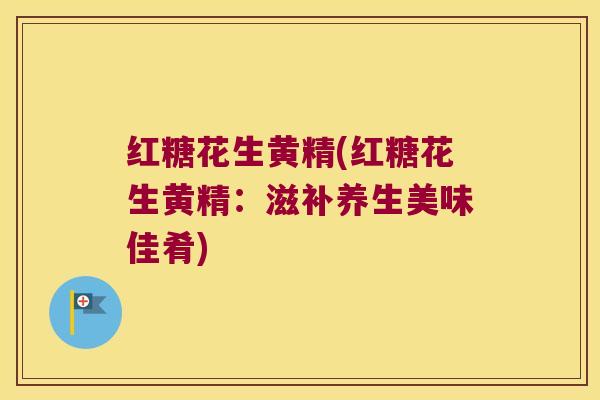 红糖花生黄精(红糖花生黄精：滋补养生美味佳肴)