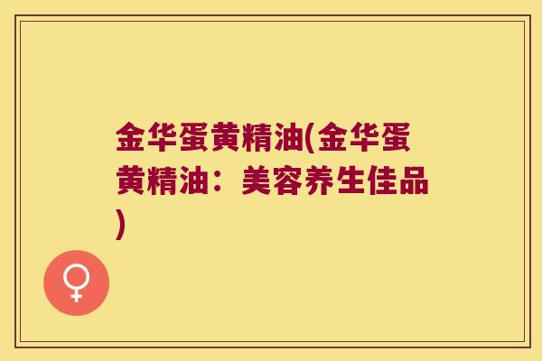 金华蛋黄精油(金华蛋黄精油：美容养生佳品)
