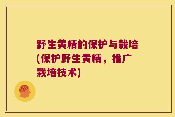 野生黄精的保护与栽培(保护野生黄精，推广栽培技术)