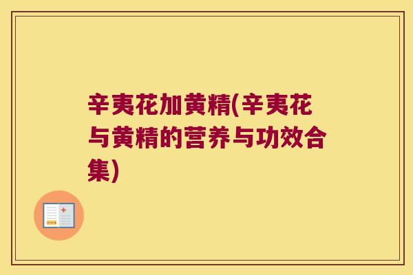辛夷花加黄精(辛夷花与黄精的营养与功效合集)