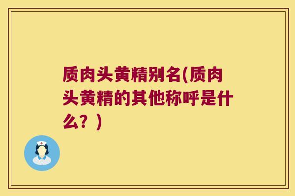 质肉头黄精别名(质肉头黄精的其他称呼是什么？)