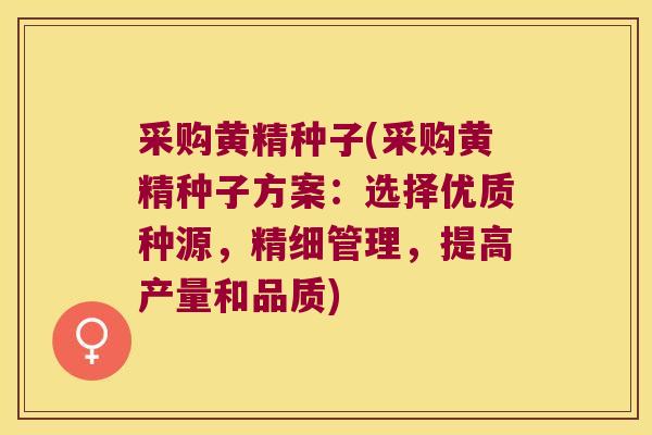 采购黄精种子(采购黄精种子方案：选择优质种源，精细管理，提高产量和品质)