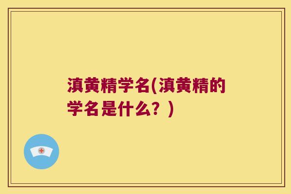 滇黄精学名(滇黄精的学名是什么？)