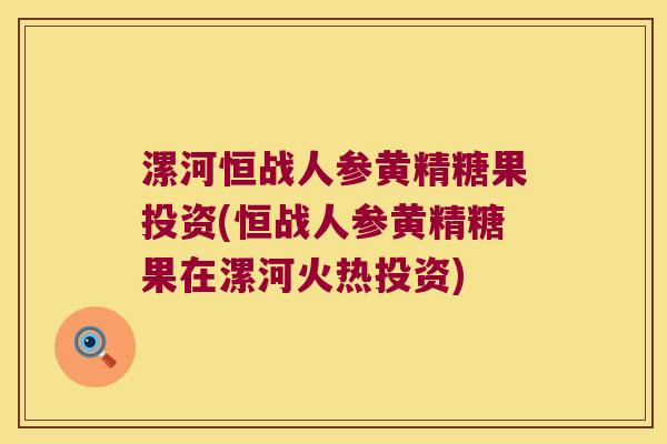 漯河恒战人参黄精糖果投资(恒战人参黄精糖果在漯河火热投资)