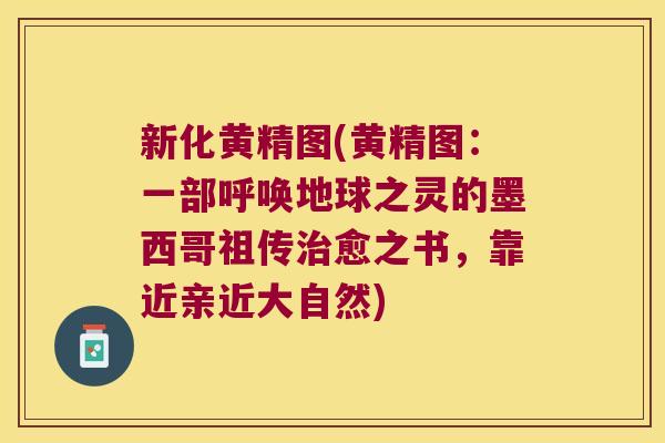 新化黄精图(黄精图：一部呼唤地球之灵的墨西哥祖传愈之书，靠近亲近大自然)