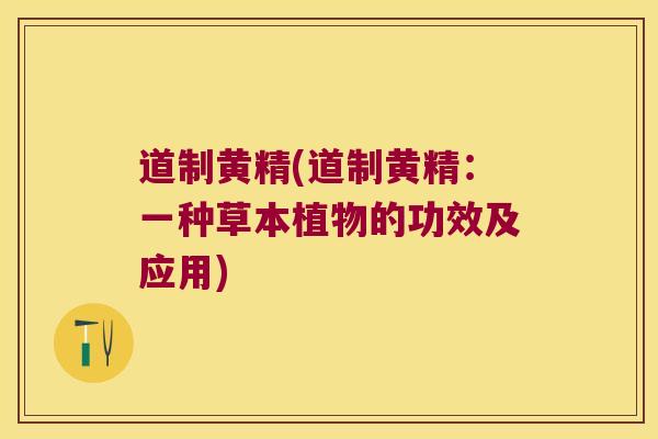 道制黄精(道制黄精：一种草本植物的功效及应用)