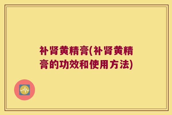 补黄精膏(补黄精膏的功效和使用方法)