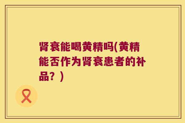 衰能喝黄精吗(黄精能否作为衰患者的补品？)