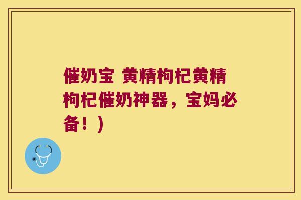 催奶宝 黄精枸杞黄精枸杞催奶神器，宝妈必备！)