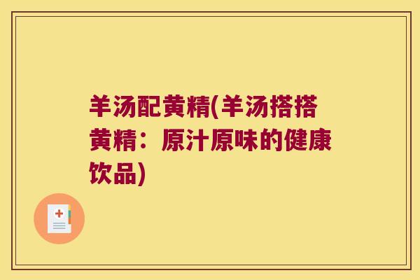 羊汤配黄精(羊汤搭搭黄精：原汁原味的健康饮品)