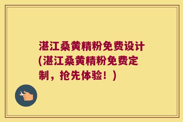 湛江桑黄精粉免费设计(湛江桑黄精粉免费定制，抢先体验！)