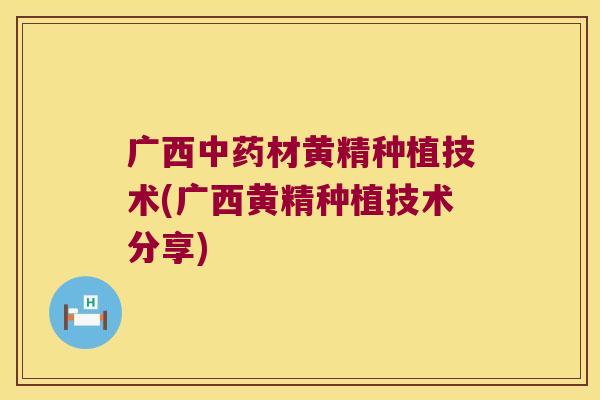 广西材黄精种植技术(广西黄精种植技术分享)