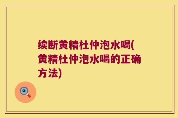 续断黄精杜仲泡水喝(黄精杜仲泡水喝的正确方法)