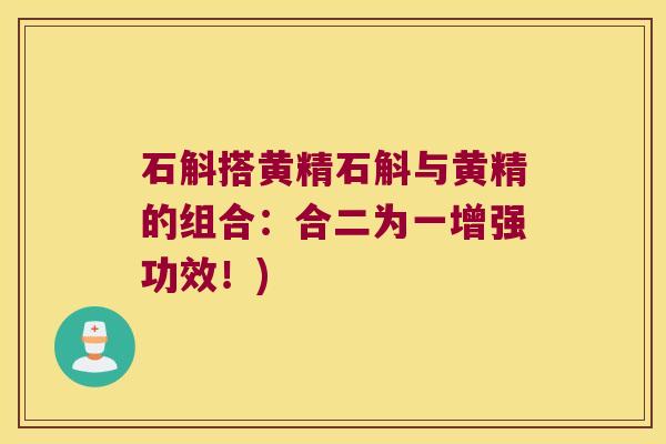 石斛搭黄精石斛与黄精的组合：合二为一增强功效！)