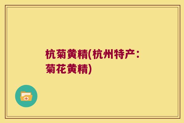 杭菊黄精(杭州特产：菊花黄精)