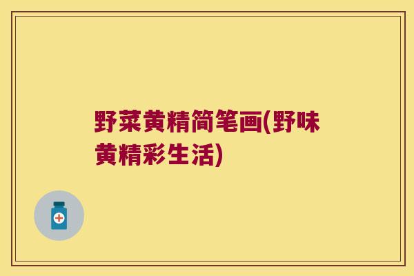 野菜黄精简笔画(野味黄精彩生活)
