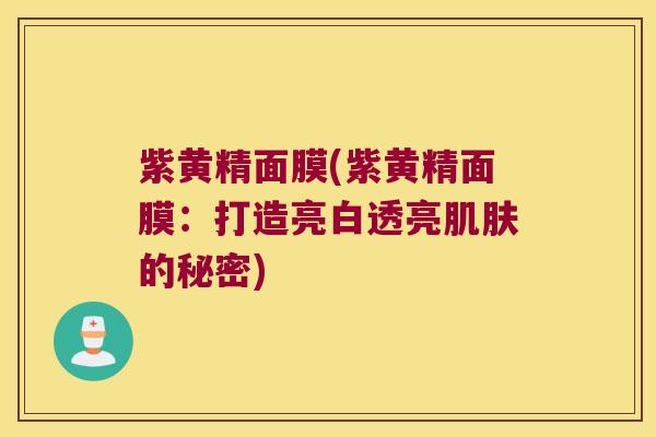 紫黄精面膜(紫黄精面膜：打造亮白透亮的秘密)