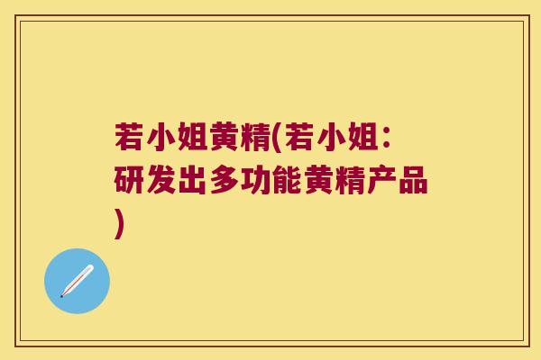 若小姐黄精(若小姐：研发出多功能黄精产品)