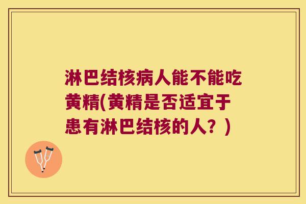 淋巴结核人能不能吃黄精(黄精是否适宜于患有淋巴结核的人？)