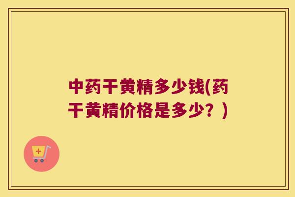 干黄精多少钱(药干黄精价格是多少？)