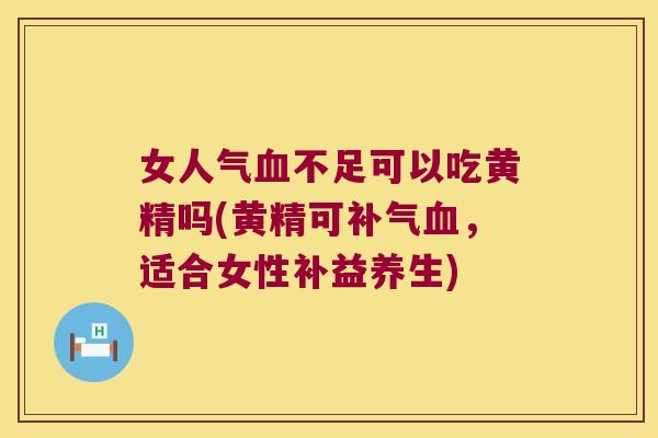 女人气不足可以吃黄精吗(黄精可，适合女性补益养生)