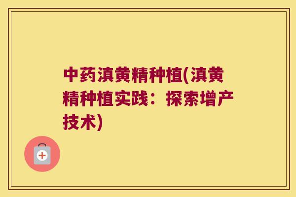 滇黄精种植(滇黄精种植实践：探索增产技术)