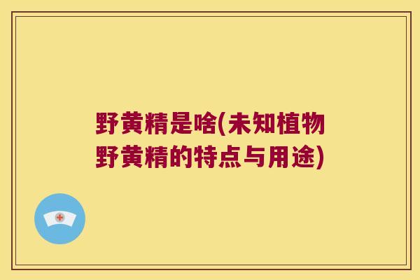 野黄精是啥(未知植物野黄精的特点与用途)