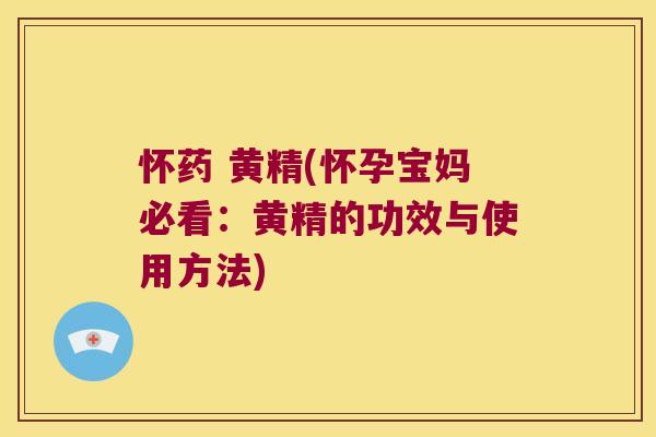 怀药 黄精(怀孕宝妈必看：黄精的功效与使用方法)