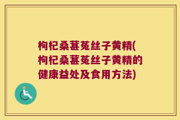 枸杞桑葚菟丝子黄精(枸杞桑葚菟丝子黄精的健康益处及食用方法)