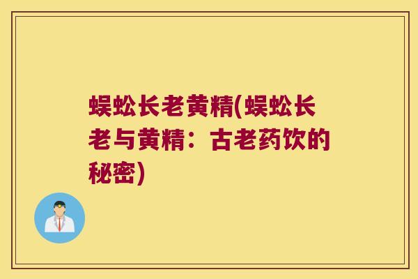 蜈蚣长老黄精(蜈蚣长老与黄精：古老药饮的秘密)