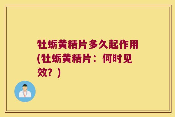 牡蛎黄精片多久起作用(牡蛎黄精片：何时见效？)