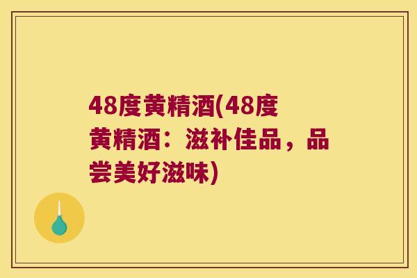 48度黄精酒(48度黄精酒：滋补佳品，品尝美好滋味)