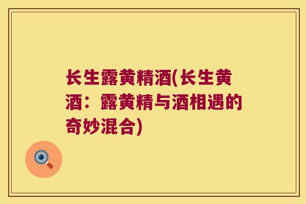 长生露黄精酒(长生黄酒：露黄精与酒相遇的奇妙混合)