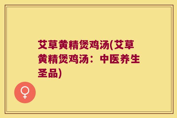 艾草黄精煲鸡汤(艾草黄精煲鸡汤：中医养生圣品)