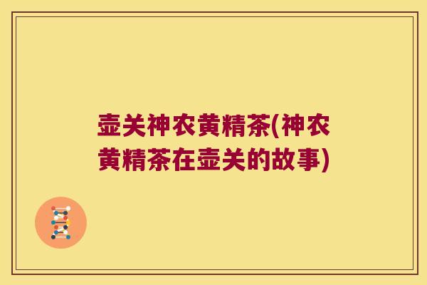 壶关神农黄精茶(神农黄精茶在壶关的故事)
