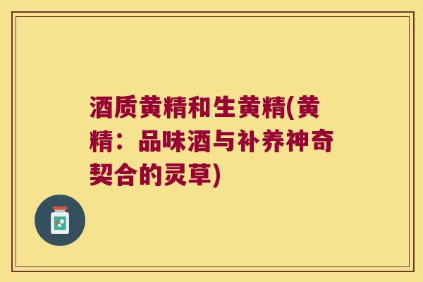酒质黄精和生黄精(黄精：品味酒与补养神奇契合的灵草)