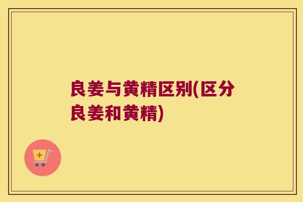 良姜与黄精区别(区分良姜和黄精)