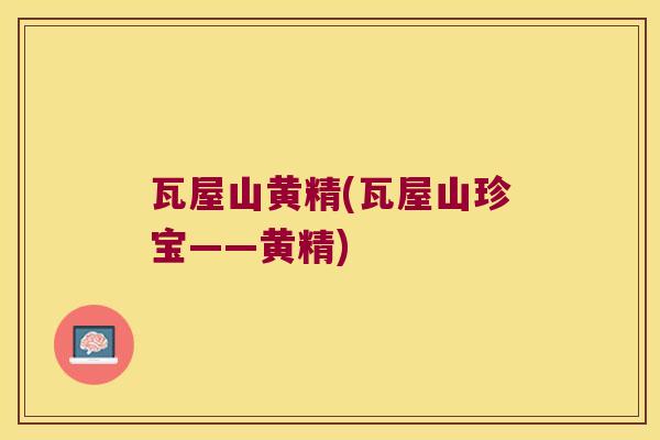 瓦屋山黄精(瓦屋山珍宝——黄精)