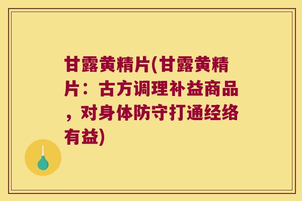 甘露黄精片(甘露黄精片：古方调理补益商品，对身体防守打通经络有益)