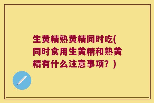 生黄精熟黄精同时吃(同时食用生黄精和熟黄精有什么注意事项?) 生黄精熟黄精同时吃(同时食用生黄精和熟黄精有什么注意事项?)