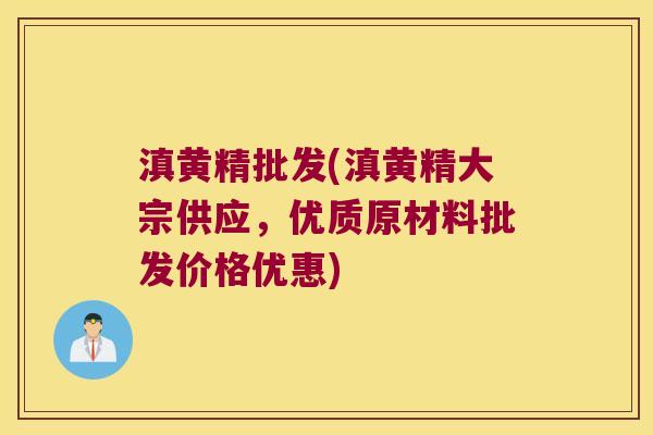 滇黄精批发(滇黄精大宗供应，优质原材料批发价格优惠)