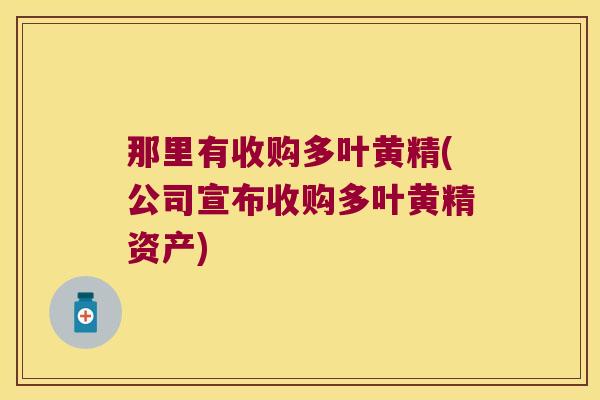 那里有收购多叶黄精(公司宣布收购多叶黄精资产)