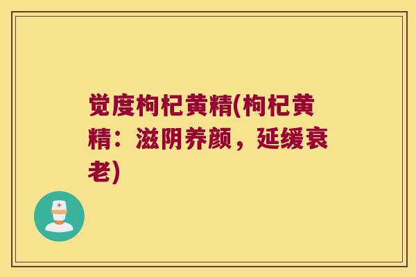 觉度枸杞黄精(枸杞黄精:滋阴养颜,延缓) 觉度枸杞黄精(枸杞黄精:滋阴养颜,延缓)