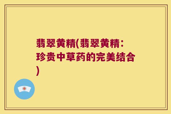 翡翠黄精(翡翠黄精：珍贵中草药的完美结合)