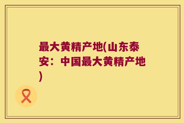 大黄精产地(山东泰安：中国大黄精产地)