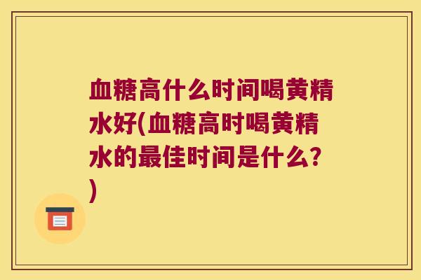 高什么时间喝黄精水好(高时喝黄精水的佳时间是什么？)