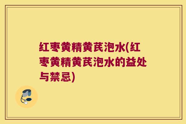 红枣黄精黄芪泡水(红枣黄精黄芪泡水的益处与禁忌) 红枣黄精黄芪泡水(红枣黄精黄芪泡水的益处与禁忌)