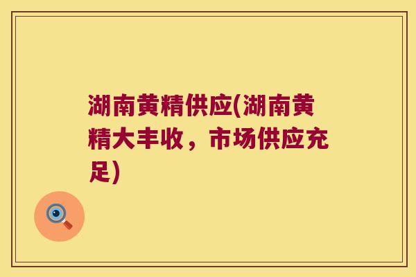 湖南黄精供应(湖南黄精大丰收，市场供应充足)